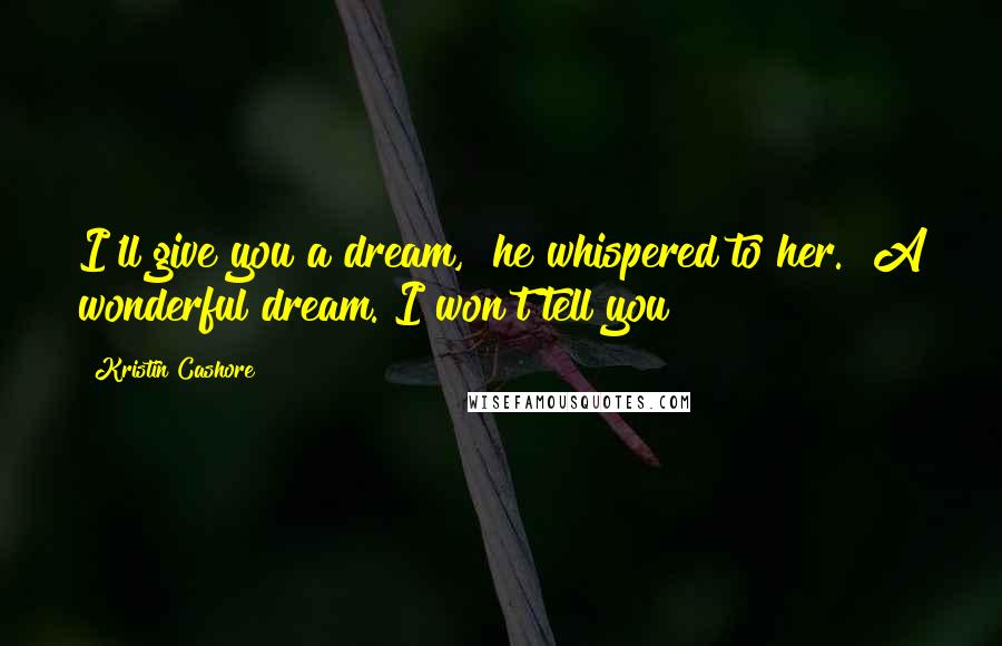 Kristin Cashore Quotes: I'll give you a dream," he whispered to her. "A wonderful dream. I won't tell you