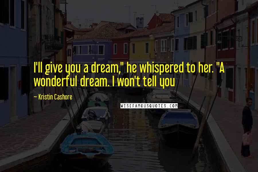 Kristin Cashore Quotes: I'll give you a dream," he whispered to her. "A wonderful dream. I won't tell you