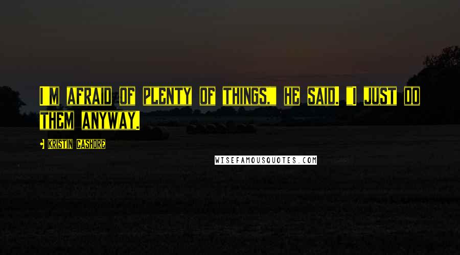 Kristin Cashore Quotes: I'm afraid of plenty of things," he said. "I just do them anyway.