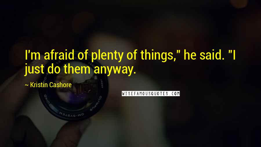 Kristin Cashore Quotes: I'm afraid of plenty of things," he said. "I just do them anyway.