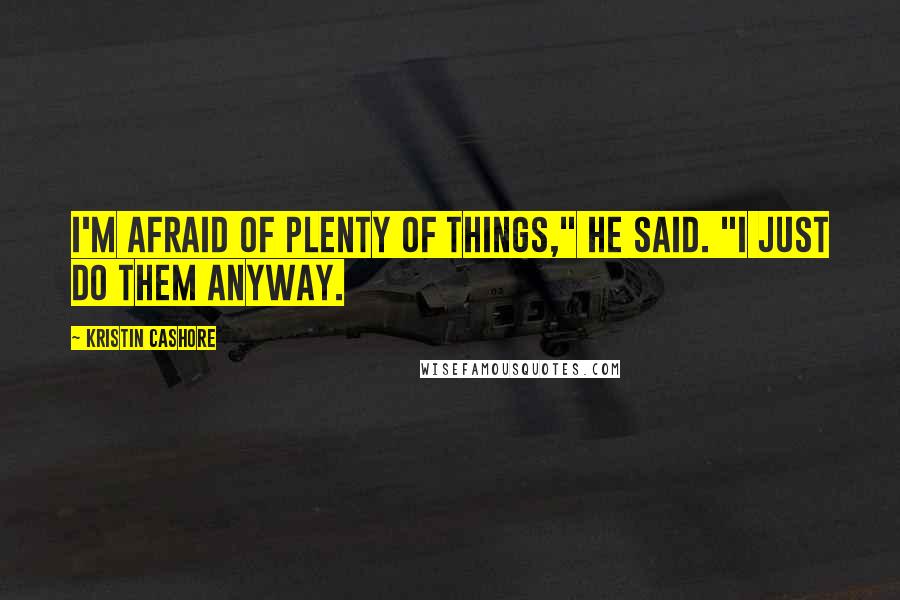 Kristin Cashore Quotes: I'm afraid of plenty of things," he said. "I just do them anyway.