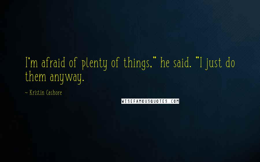 Kristin Cashore Quotes: I'm afraid of plenty of things," he said. "I just do them anyway.