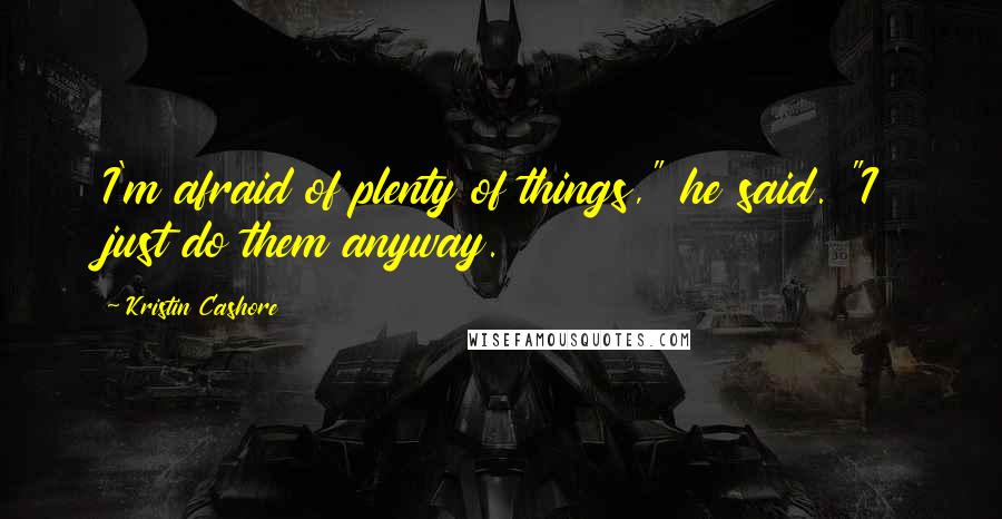 Kristin Cashore Quotes: I'm afraid of plenty of things," he said. "I just do them anyway.