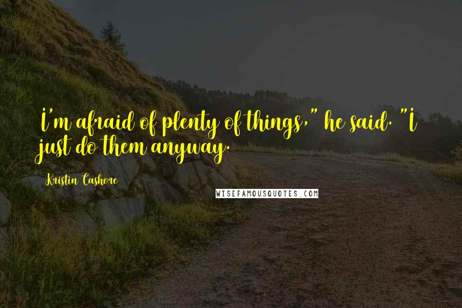 Kristin Cashore Quotes: I'm afraid of plenty of things," he said. "I just do them anyway.