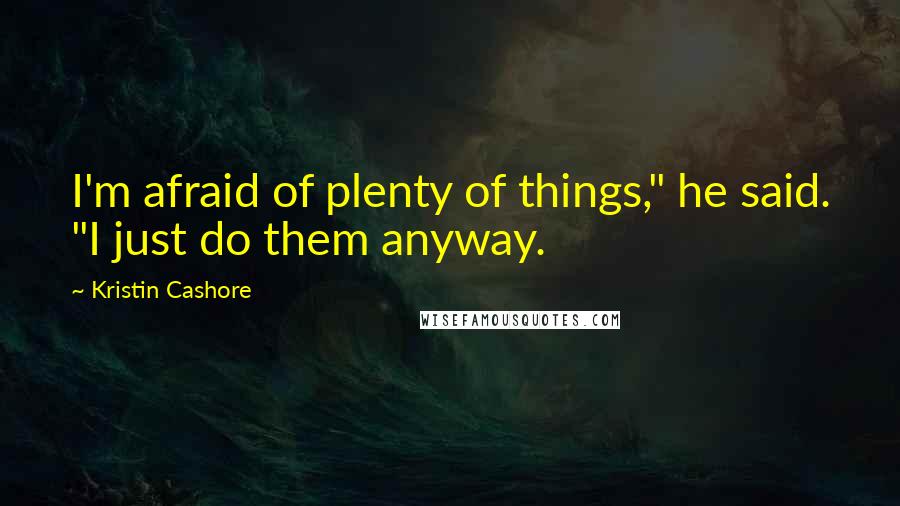Kristin Cashore Quotes: I'm afraid of plenty of things," he said. "I just do them anyway.
