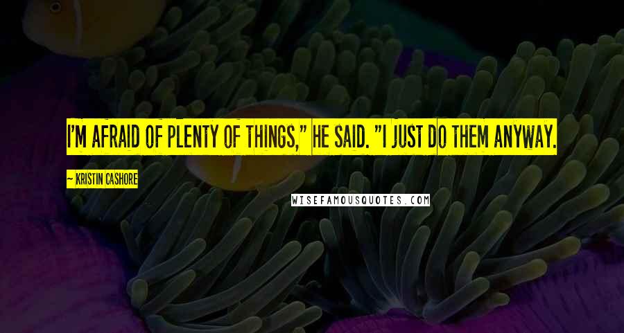 Kristin Cashore Quotes: I'm afraid of plenty of things," he said. "I just do them anyway.
