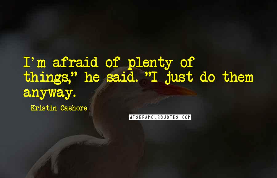Kristin Cashore Quotes: I'm afraid of plenty of things," he said. "I just do them anyway.