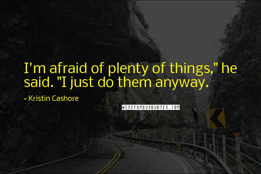 Kristin Cashore Quotes: I'm afraid of plenty of things," he said. "I just do them anyway.