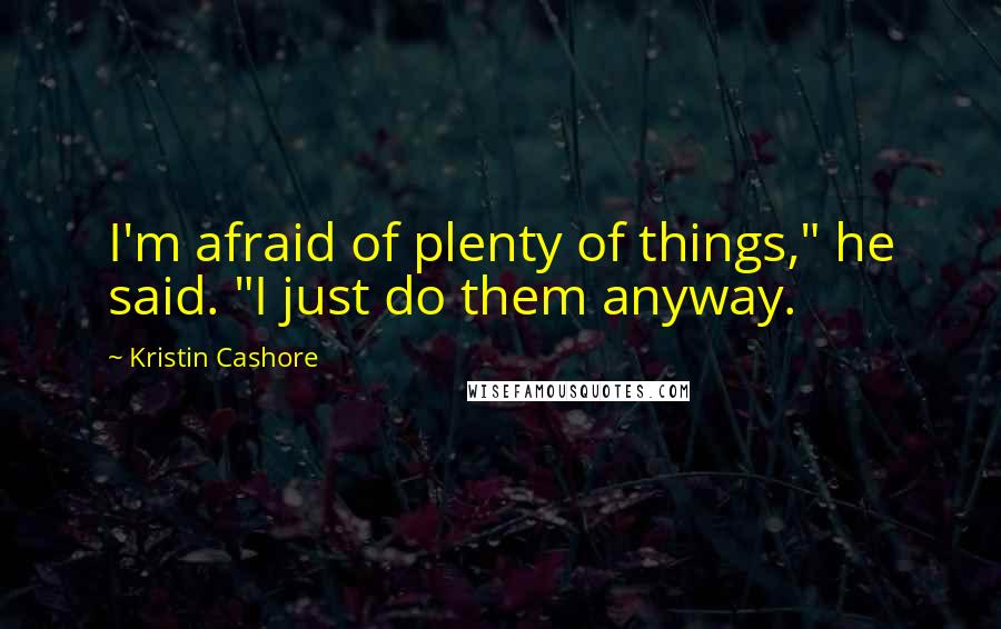 Kristin Cashore Quotes: I'm afraid of plenty of things," he said. "I just do them anyway.