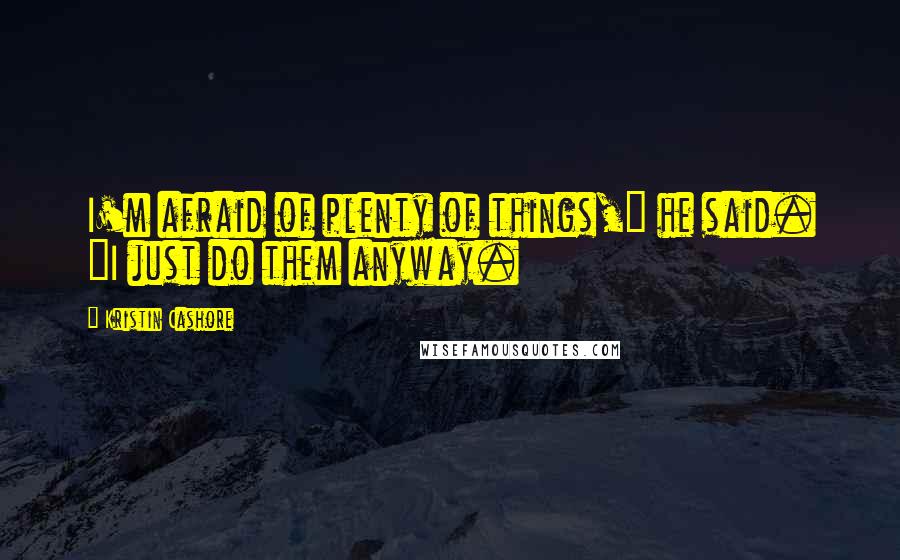 Kristin Cashore Quotes: I'm afraid of plenty of things," he said. "I just do them anyway.