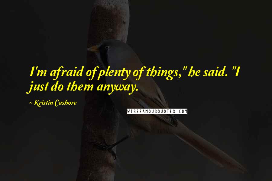 Kristin Cashore Quotes: I'm afraid of plenty of things," he said. "I just do them anyway.