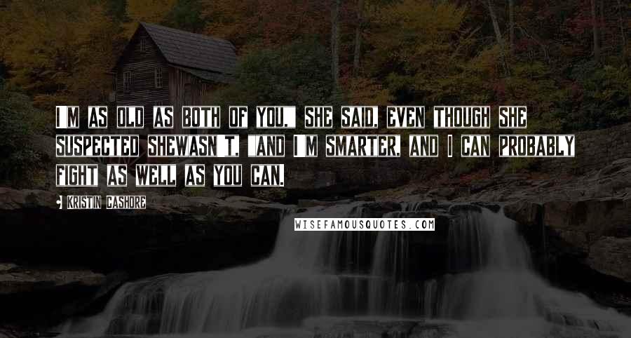 Kristin Cashore Quotes: I'm as old as both of you," she said, even though she suspected shewasn't, "and I'm smarter, and I can probably fight as well as you can.
