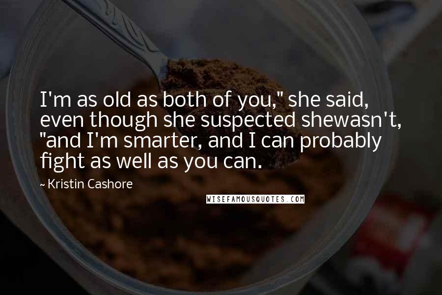 Kristin Cashore Quotes: I'm as old as both of you," she said, even though she suspected shewasn't, "and I'm smarter, and I can probably fight as well as you can.