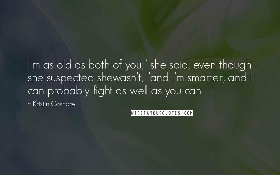 Kristin Cashore Quotes: I'm as old as both of you," she said, even though she suspected shewasn't, "and I'm smarter, and I can probably fight as well as you can.
