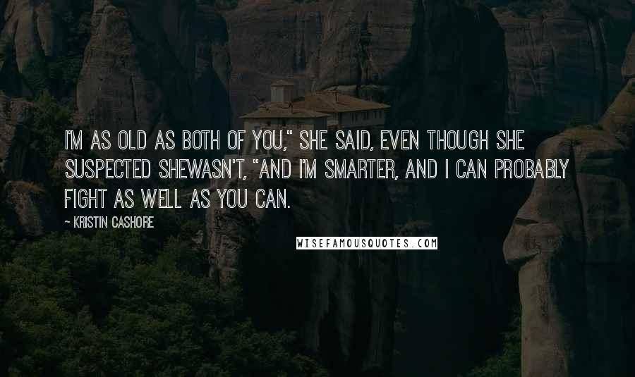 Kristin Cashore Quotes: I'm as old as both of you," she said, even though she suspected shewasn't, "and I'm smarter, and I can probably fight as well as you can.