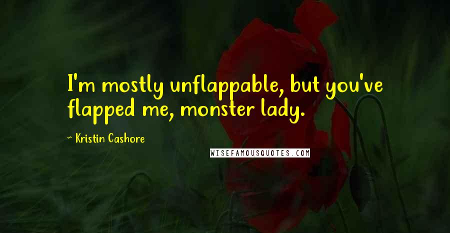 Kristin Cashore Quotes: I'm mostly unflappable, but you've flapped me, monster lady.