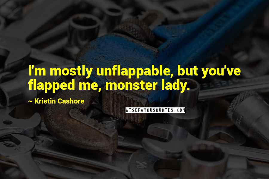 Kristin Cashore Quotes: I'm mostly unflappable, but you've flapped me, monster lady.