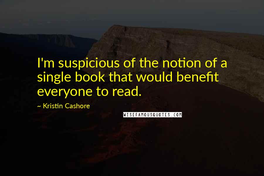 Kristin Cashore Quotes: I'm suspicious of the notion of a single book that would benefit everyone to read.