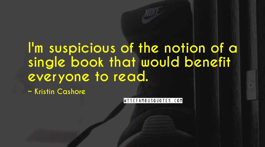 Kristin Cashore Quotes: I'm suspicious of the notion of a single book that would benefit everyone to read.