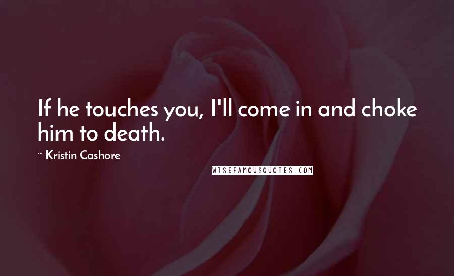 Kristin Cashore Quotes: If he touches you, I'll come in and choke him to death.