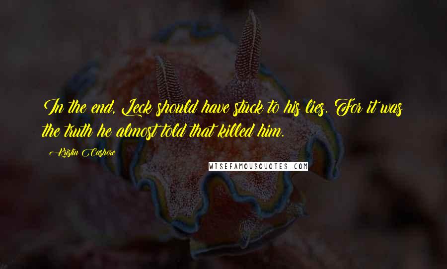 Kristin Cashore Quotes: In the end, Leck should have stuck to his lies. For it was the truth he almost told that killed him.