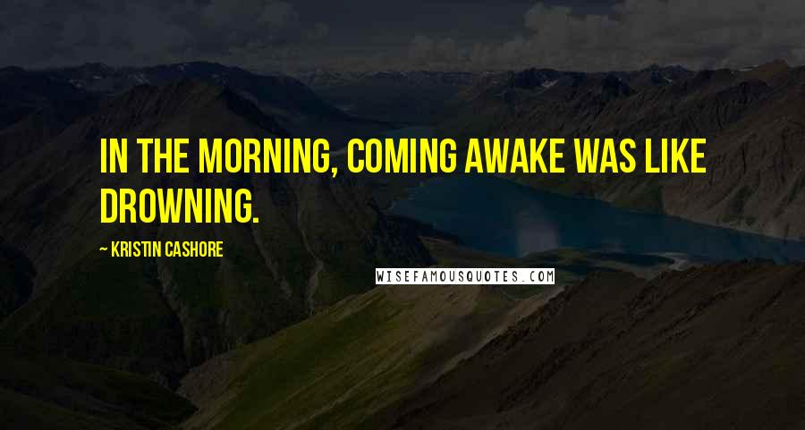 Kristin Cashore Quotes: In the morning, coming awake was like drowning.