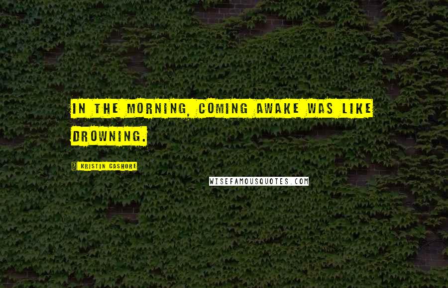 Kristin Cashore Quotes: In the morning, coming awake was like drowning.