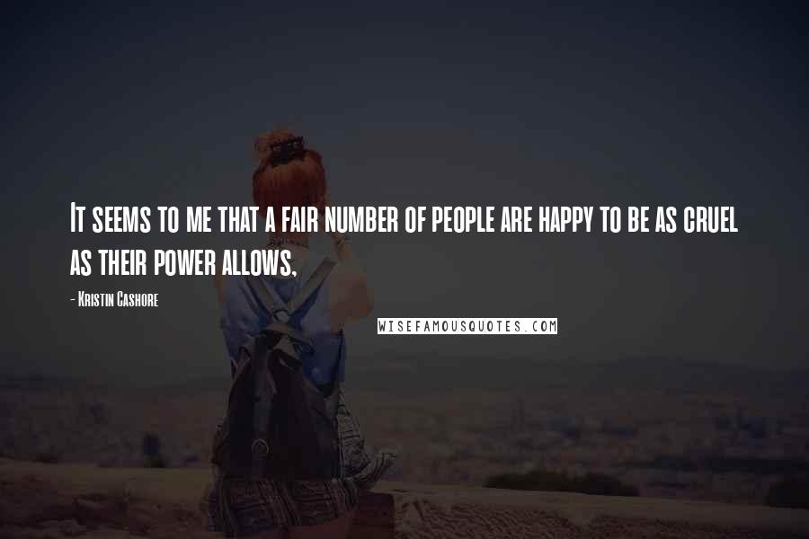 Kristin Cashore Quotes: It seems to me that a fair number of people are happy to be as cruel as their power allows,