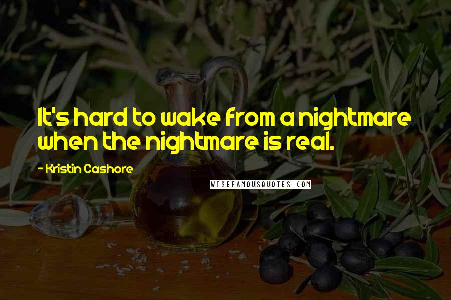 Kristin Cashore Quotes: It's hard to wake from a nightmare when the nightmare is real.
