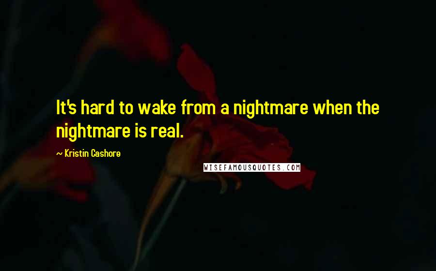 Kristin Cashore Quotes: It's hard to wake from a nightmare when the nightmare is real.