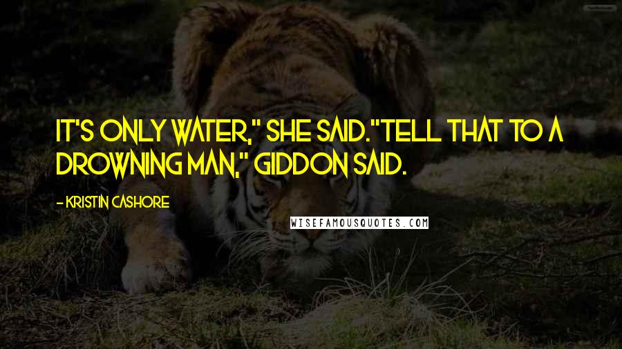 Kristin Cashore Quotes: It's only water," she said."Tell that to a drowning man," Giddon said.