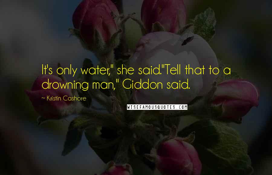 Kristin Cashore Quotes: It's only water," she said."Tell that to a drowning man," Giddon said.