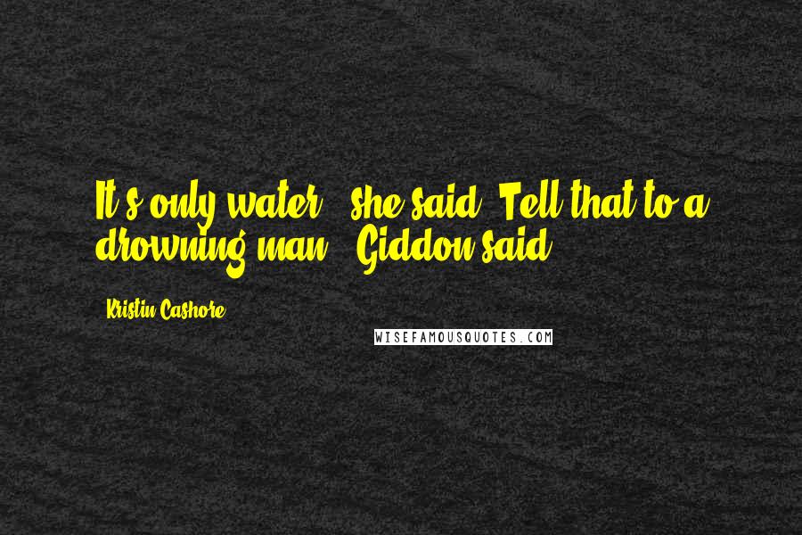 Kristin Cashore Quotes: It's only water," she said."Tell that to a drowning man," Giddon said.