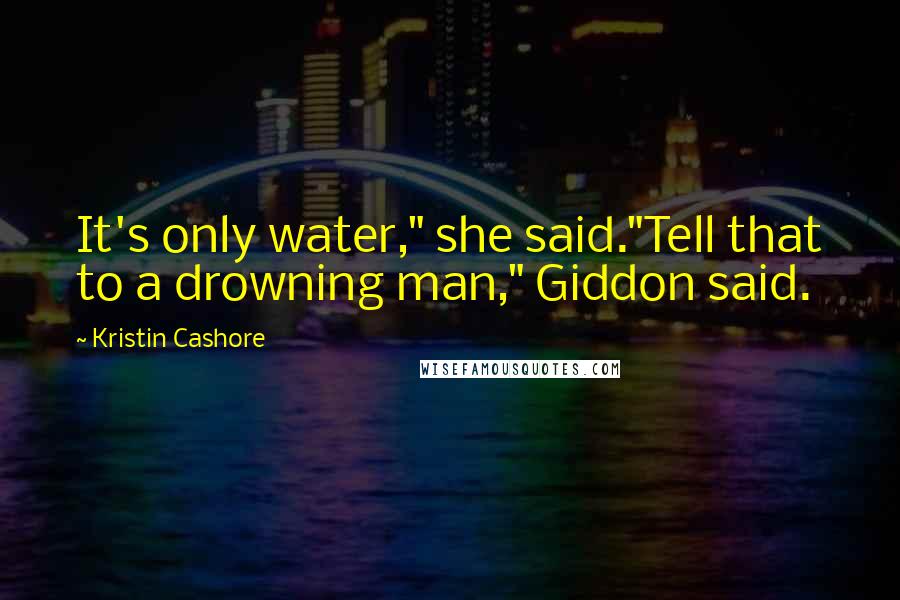 Kristin Cashore Quotes: It's only water," she said."Tell that to a drowning man," Giddon said.