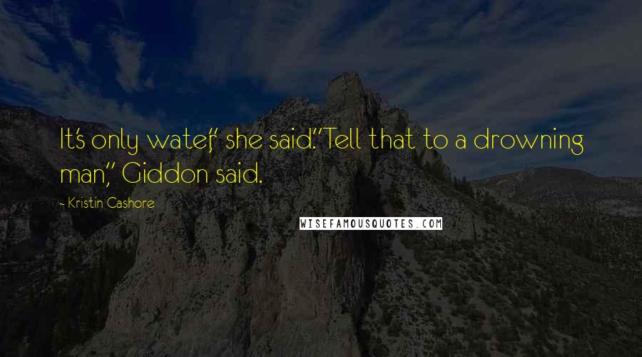 Kristin Cashore Quotes: It's only water," she said."Tell that to a drowning man," Giddon said.