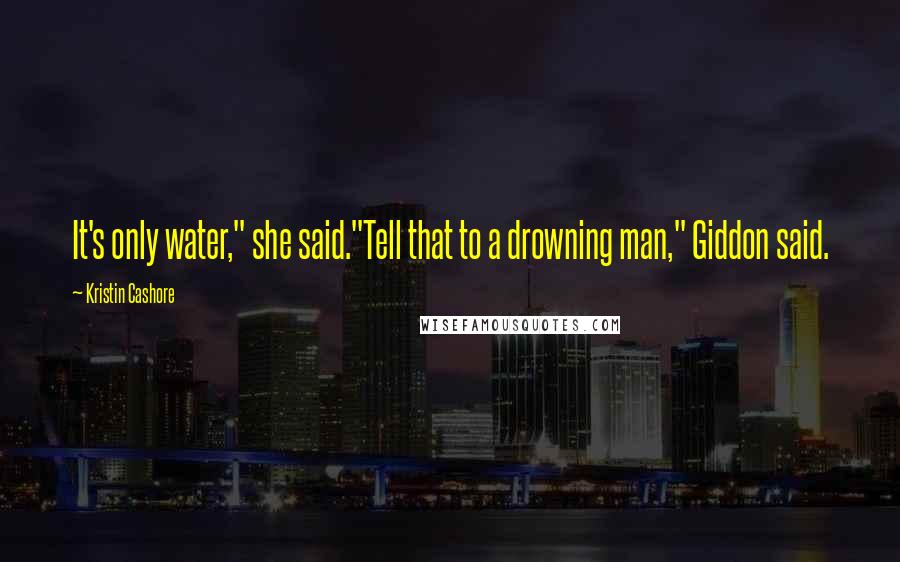 Kristin Cashore Quotes: It's only water," she said."Tell that to a drowning man," Giddon said.
