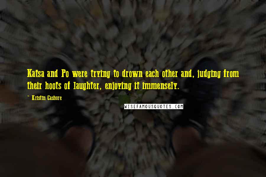 Kristin Cashore Quotes: Katsa and Po were trying to drown each other and, judging from their hoots of laughter, enjoying it immensely.