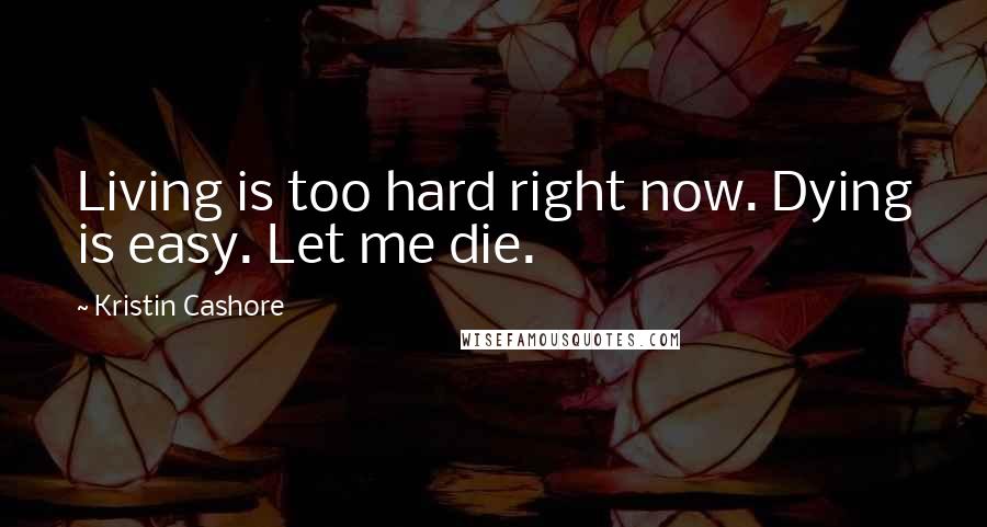 Kristin Cashore Quotes: Living is too hard right now. Dying is easy. Let me die.