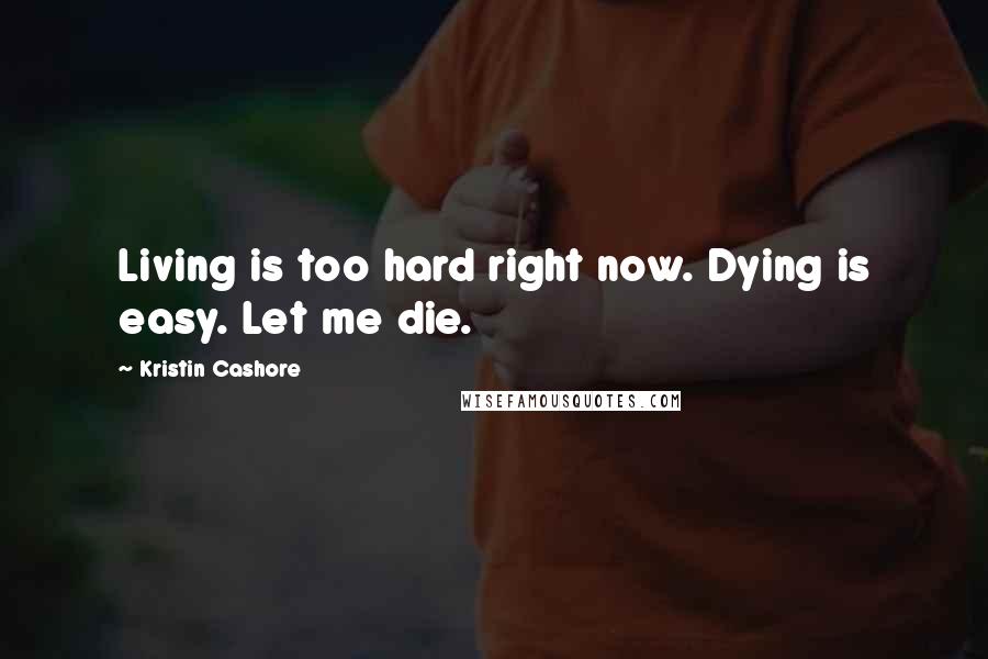 Kristin Cashore Quotes: Living is too hard right now. Dying is easy. Let me die.