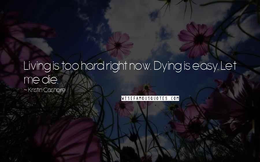 Kristin Cashore Quotes: Living is too hard right now. Dying is easy. Let me die.