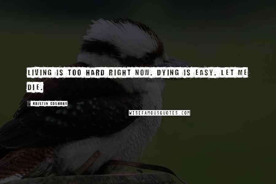 Kristin Cashore Quotes: Living is too hard right now. Dying is easy. Let me die.