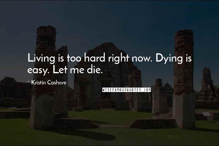 Kristin Cashore Quotes: Living is too hard right now. Dying is easy. Let me die.