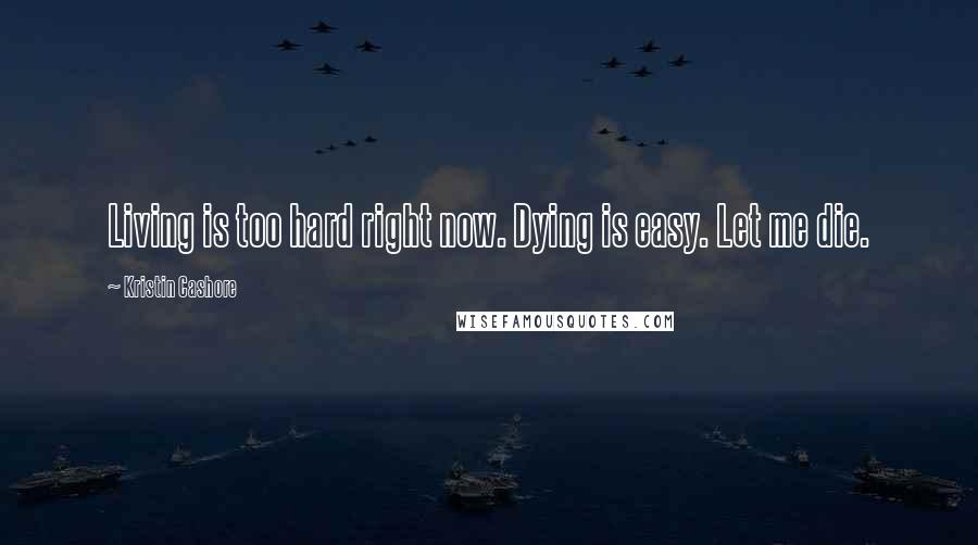 Kristin Cashore Quotes: Living is too hard right now. Dying is easy. Let me die.