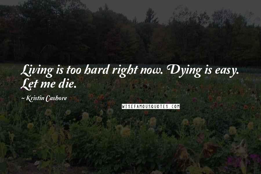 Kristin Cashore Quotes: Living is too hard right now. Dying is easy. Let me die.