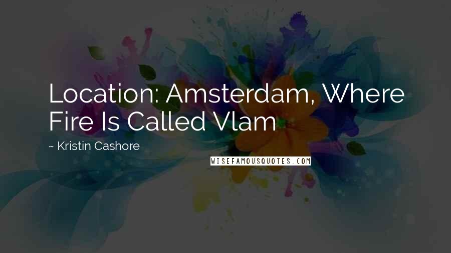 Kristin Cashore Quotes: Location: Amsterdam, Where Fire Is Called Vlam