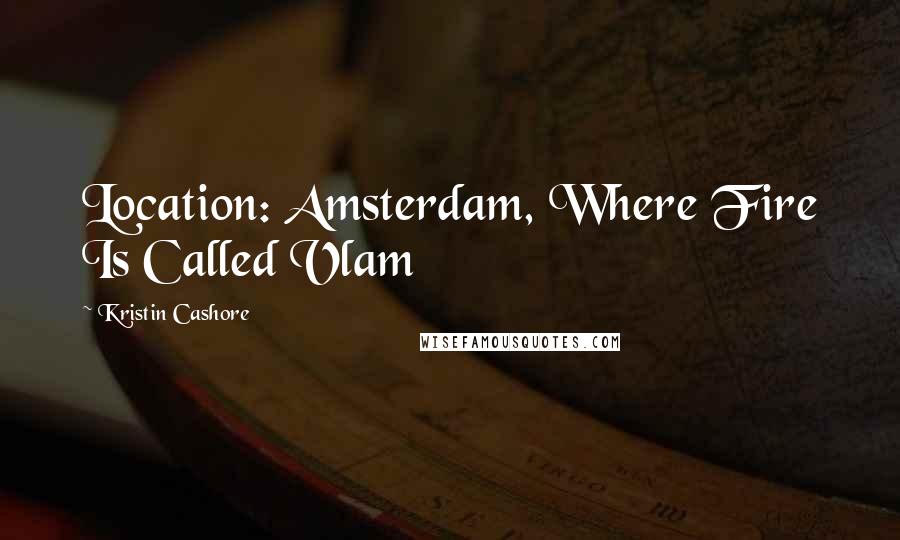 Kristin Cashore Quotes: Location: Amsterdam, Where Fire Is Called Vlam