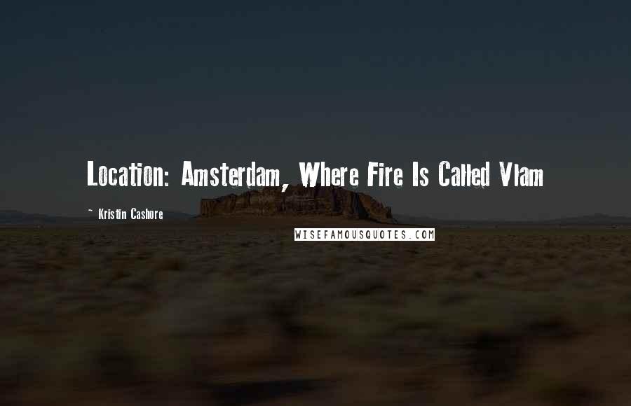 Kristin Cashore Quotes: Location: Amsterdam, Where Fire Is Called Vlam