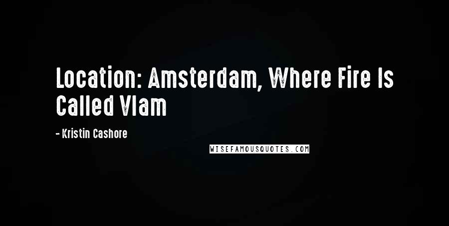 Kristin Cashore Quotes: Location: Amsterdam, Where Fire Is Called Vlam