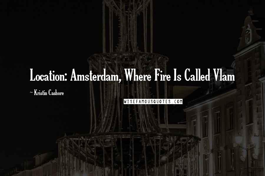 Kristin Cashore Quotes: Location: Amsterdam, Where Fire Is Called Vlam