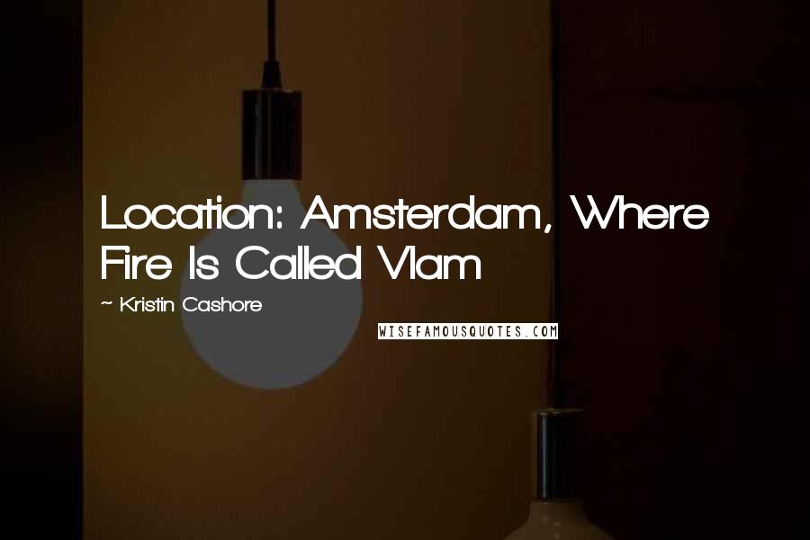 Kristin Cashore Quotes: Location: Amsterdam, Where Fire Is Called Vlam